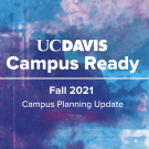 UC Davis Campus Ready Fall 2021 Campus Planning Update